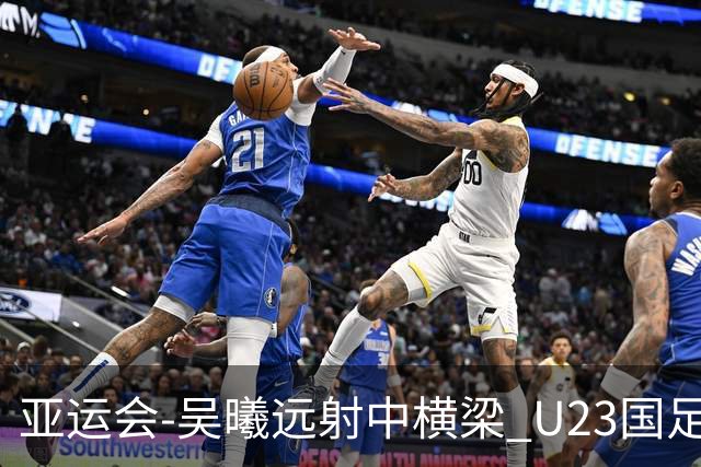 亚运会-吴曦远射中横梁 U23国足0-0憾平伊朗暂列次席